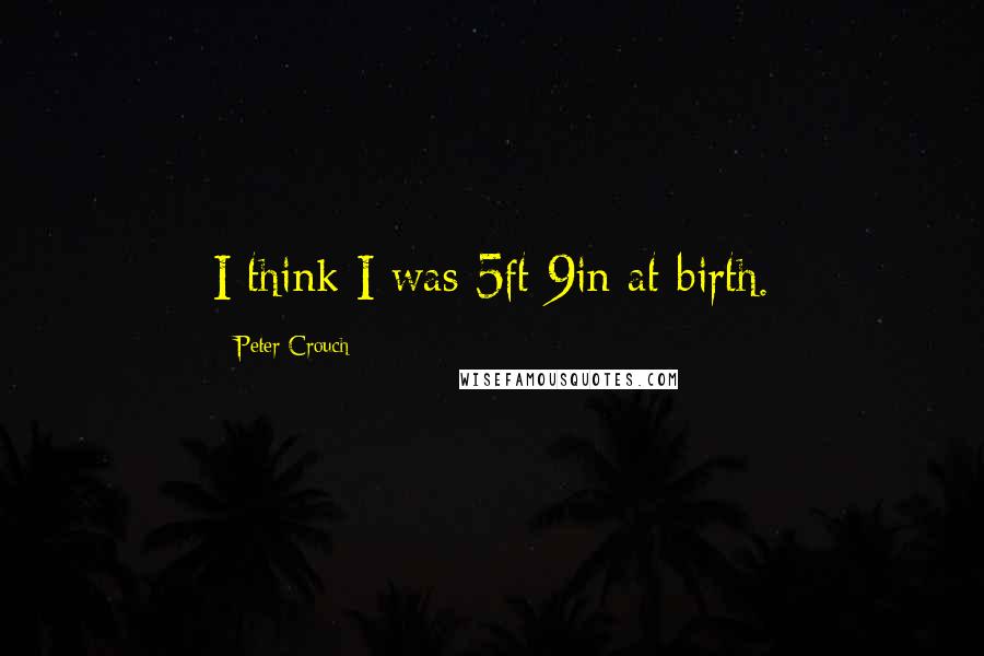 Peter Crouch Quotes: I think I was 5ft 9in at birth.