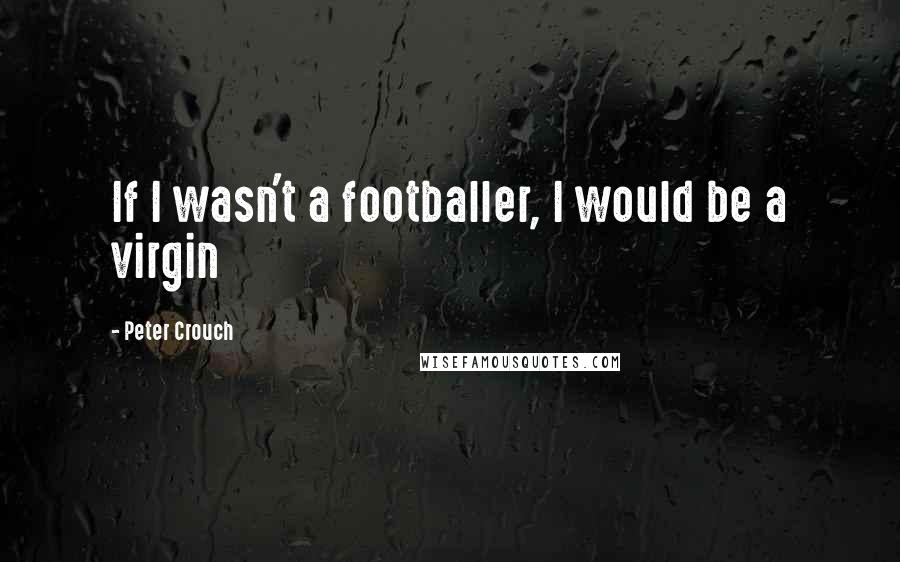 Peter Crouch Quotes: If I wasn't a footballer, I would be a virgin