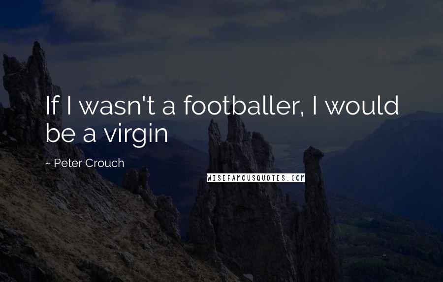 Peter Crouch Quotes: If I wasn't a footballer, I would be a virgin