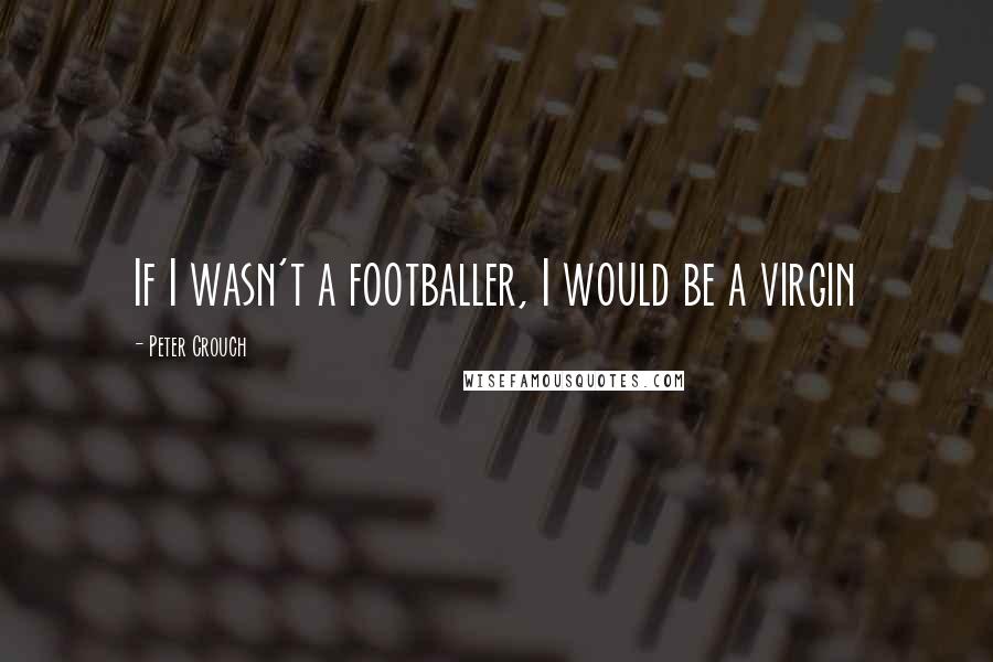 Peter Crouch Quotes: If I wasn't a footballer, I would be a virgin