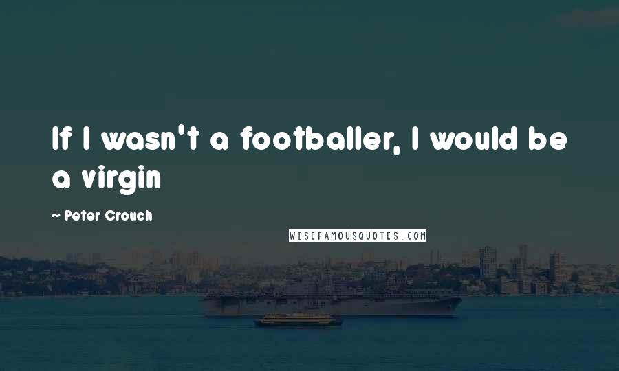 Peter Crouch Quotes: If I wasn't a footballer, I would be a virgin