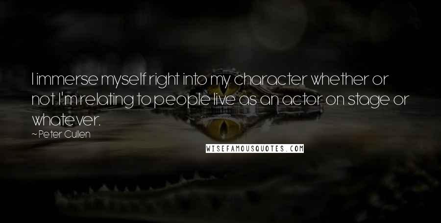 Peter Cullen Quotes: I immerse myself right into my character whether or not I'm relating to people live as an actor on stage or whatever.