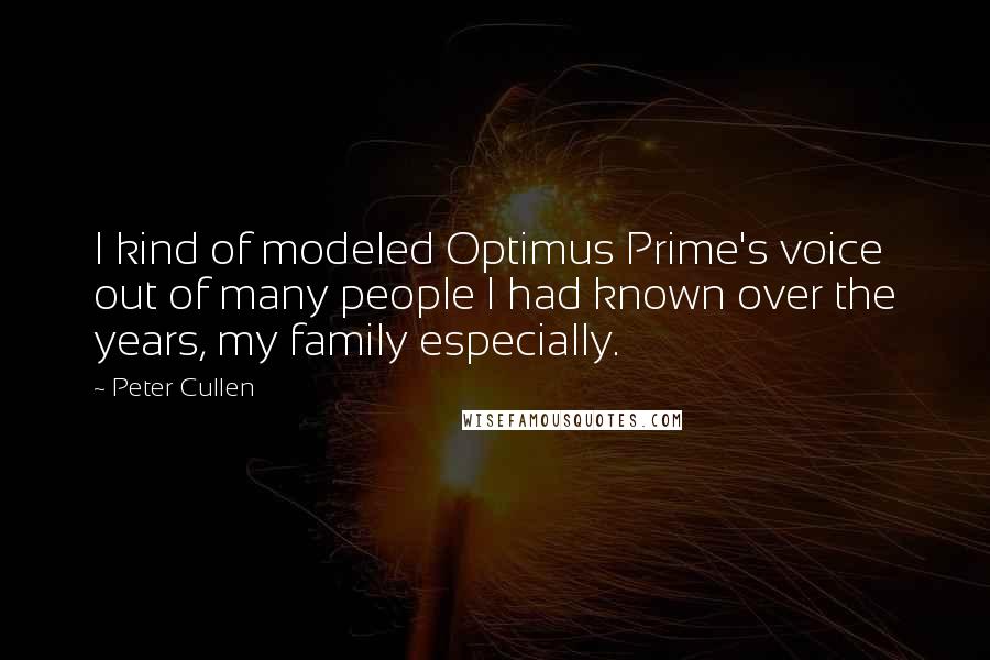 Peter Cullen Quotes: I kind of modeled Optimus Prime's voice out of many people I had known over the years, my family especially.