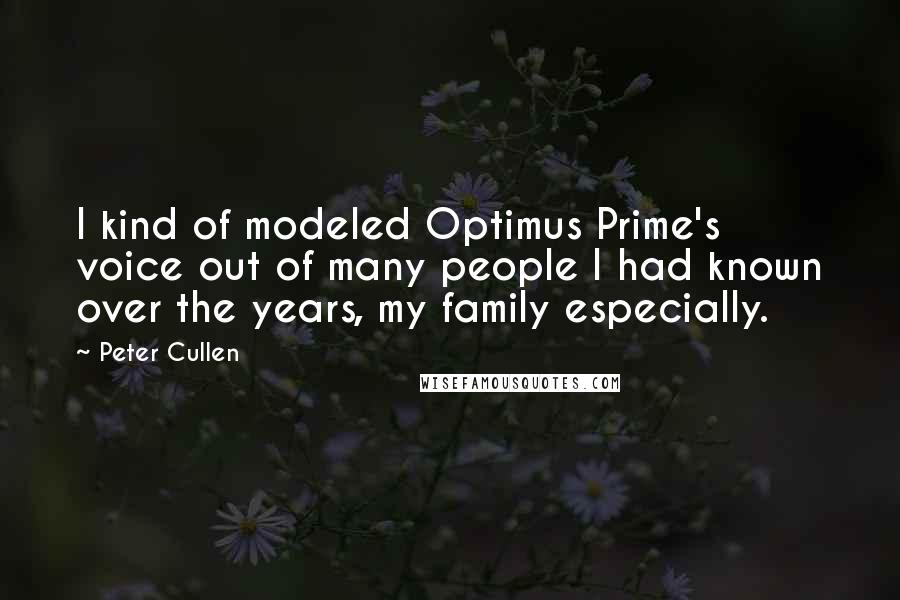 Peter Cullen Quotes: I kind of modeled Optimus Prime's voice out of many people I had known over the years, my family especially.
