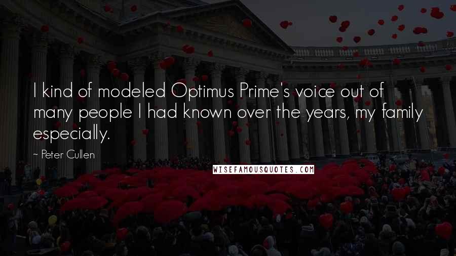 Peter Cullen Quotes: I kind of modeled Optimus Prime's voice out of many people I had known over the years, my family especially.