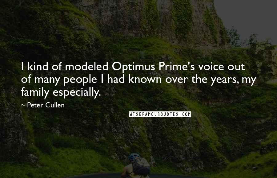 Peter Cullen Quotes: I kind of modeled Optimus Prime's voice out of many people I had known over the years, my family especially.