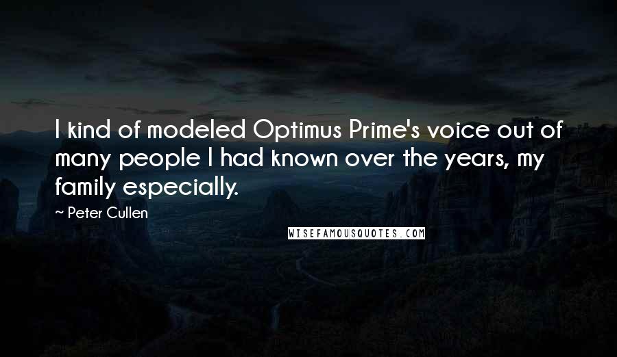 Peter Cullen Quotes: I kind of modeled Optimus Prime's voice out of many people I had known over the years, my family especially.