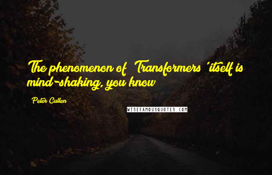 Peter Cullen Quotes: The phenomenon of 'Transformers' itself is mind-shaking, you know?