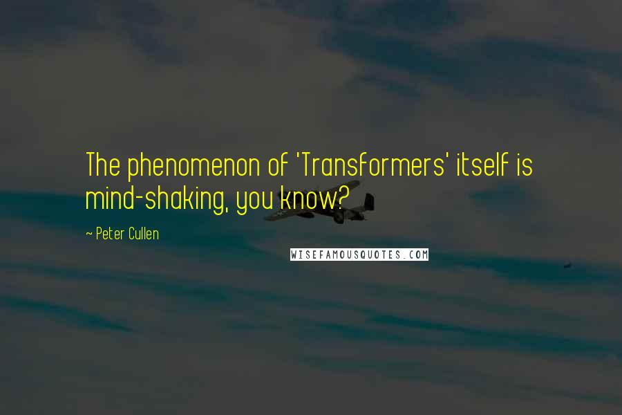 Peter Cullen Quotes: The phenomenon of 'Transformers' itself is mind-shaking, you know?