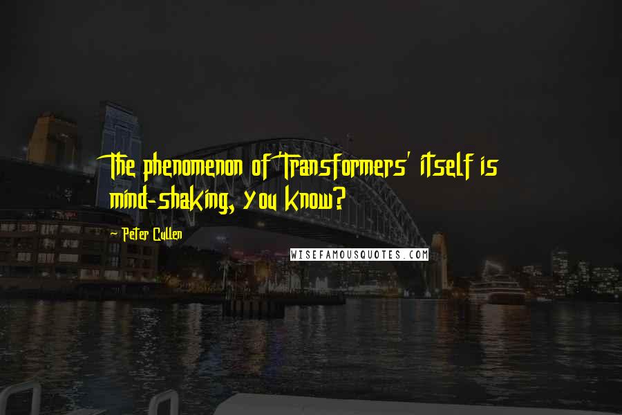 Peter Cullen Quotes: The phenomenon of 'Transformers' itself is mind-shaking, you know?