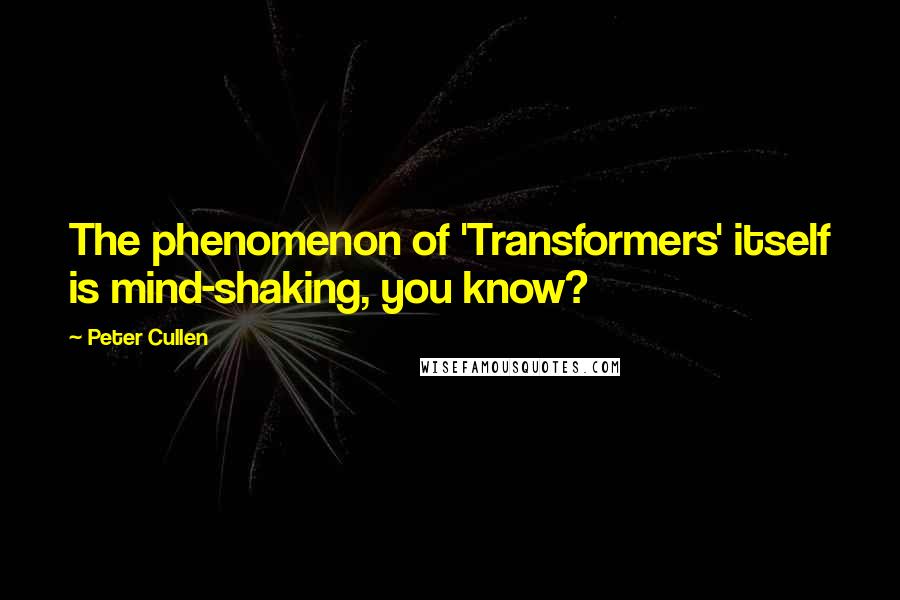 Peter Cullen Quotes: The phenomenon of 'Transformers' itself is mind-shaking, you know?