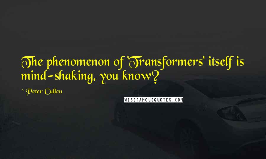 Peter Cullen Quotes: The phenomenon of 'Transformers' itself is mind-shaking, you know?