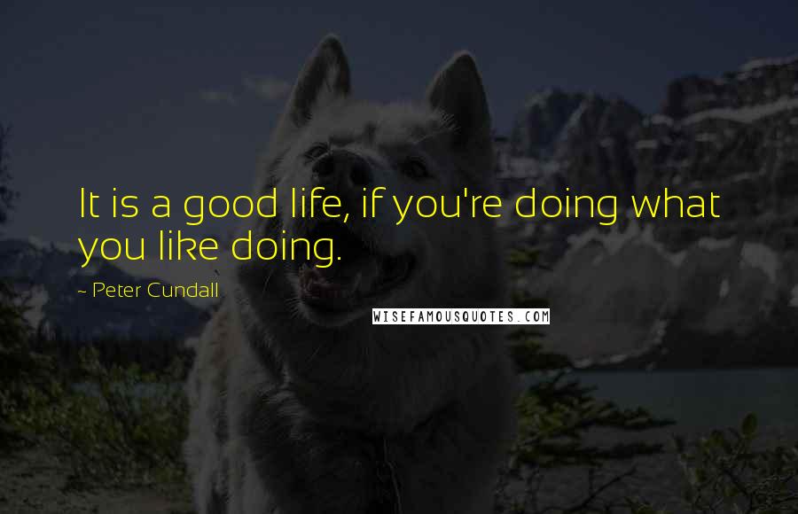Peter Cundall Quotes: It is a good life, if you're doing what you like doing.