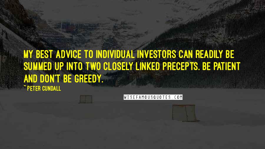 Peter Cundall Quotes: My best advice to individual investors can readily be summed up into two closely linked precepts. Be patient and don't be greedy.