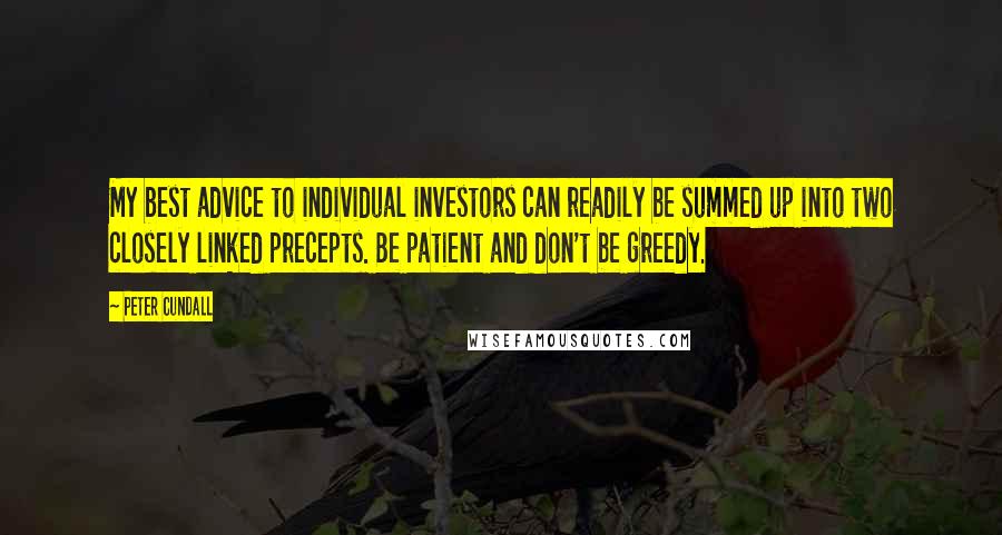 Peter Cundall Quotes: My best advice to individual investors can readily be summed up into two closely linked precepts. Be patient and don't be greedy.