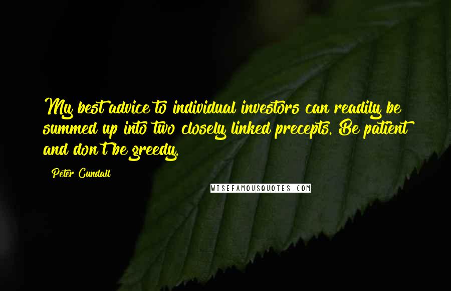 Peter Cundall Quotes: My best advice to individual investors can readily be summed up into two closely linked precepts. Be patient and don't be greedy.