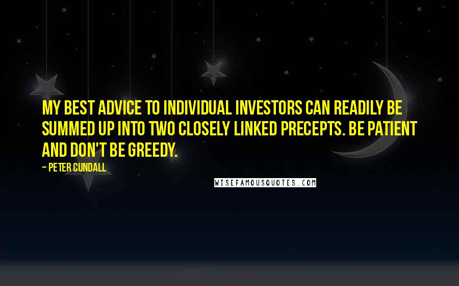 Peter Cundall Quotes: My best advice to individual investors can readily be summed up into two closely linked precepts. Be patient and don't be greedy.