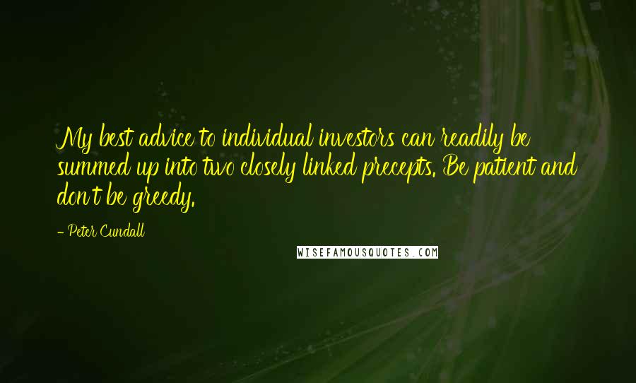 Peter Cundall Quotes: My best advice to individual investors can readily be summed up into two closely linked precepts. Be patient and don't be greedy.