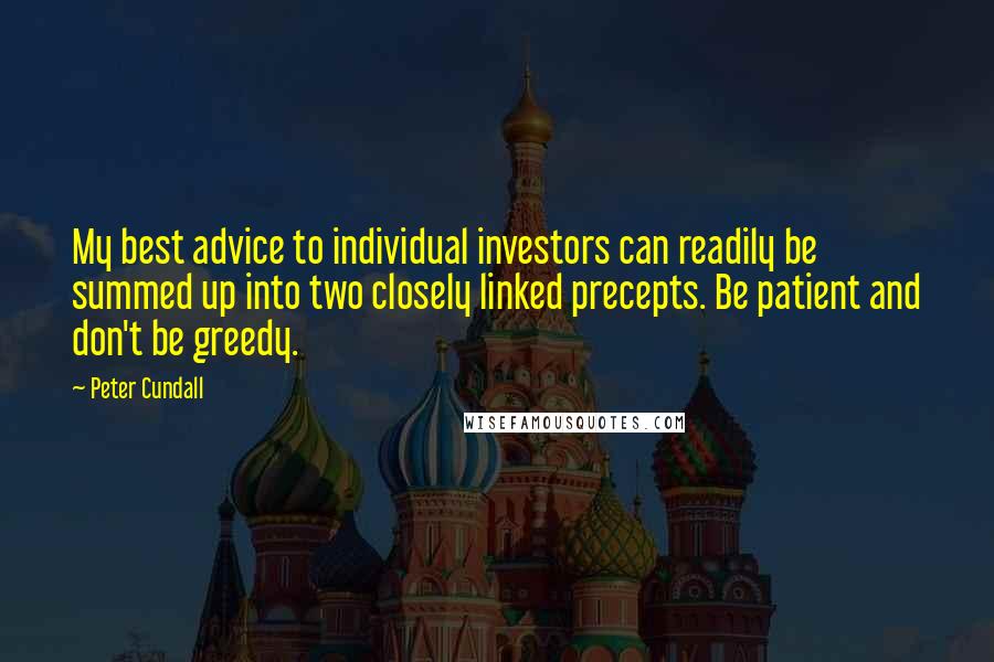 Peter Cundall Quotes: My best advice to individual investors can readily be summed up into two closely linked precepts. Be patient and don't be greedy.