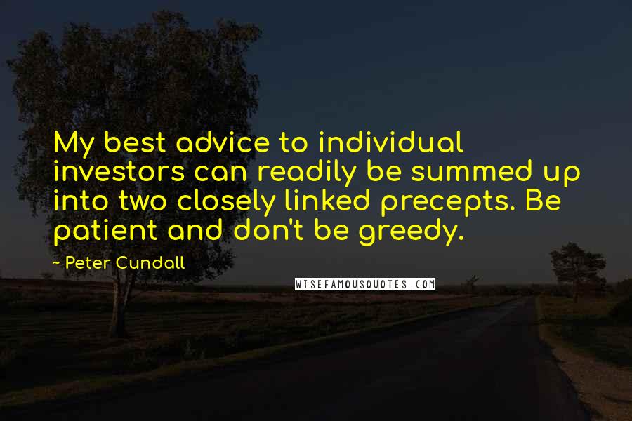 Peter Cundall Quotes: My best advice to individual investors can readily be summed up into two closely linked precepts. Be patient and don't be greedy.