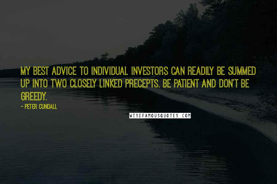 Peter Cundall Quotes: My best advice to individual investors can readily be summed up into two closely linked precepts. Be patient and don't be greedy.