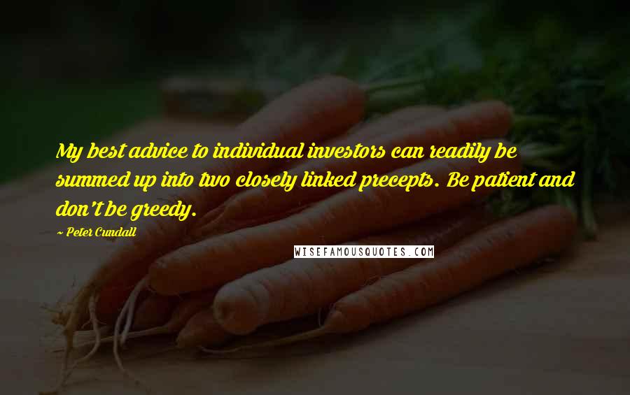 Peter Cundall Quotes: My best advice to individual investors can readily be summed up into two closely linked precepts. Be patient and don't be greedy.