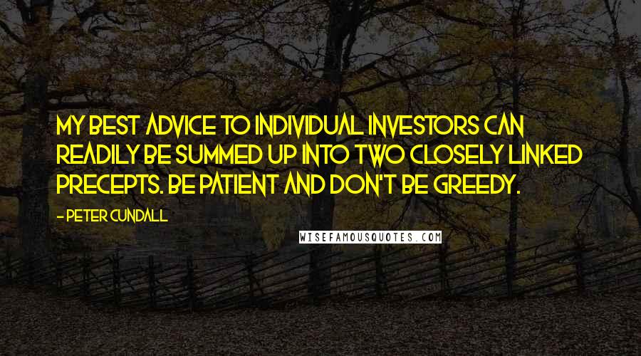Peter Cundall Quotes: My best advice to individual investors can readily be summed up into two closely linked precepts. Be patient and don't be greedy.