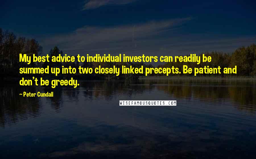 Peter Cundall Quotes: My best advice to individual investors can readily be summed up into two closely linked precepts. Be patient and don't be greedy.