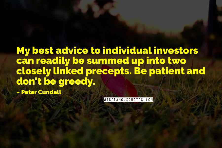 Peter Cundall Quotes: My best advice to individual investors can readily be summed up into two closely linked precepts. Be patient and don't be greedy.