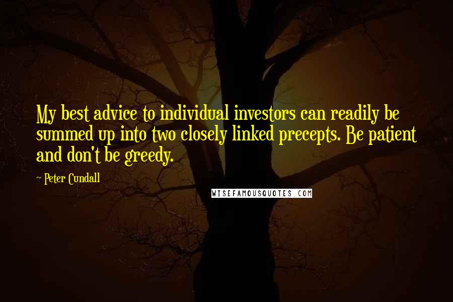 Peter Cundall Quotes: My best advice to individual investors can readily be summed up into two closely linked precepts. Be patient and don't be greedy.