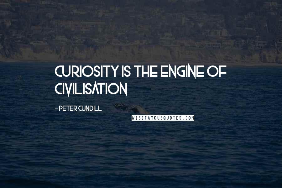 Peter Cundill Quotes: Curiosity is the engine of civilisation
