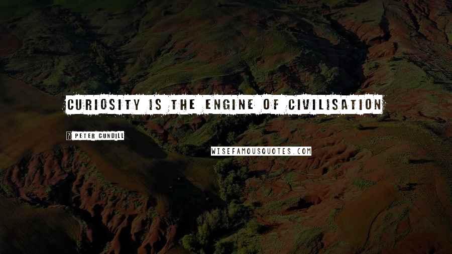 Peter Cundill Quotes: Curiosity is the engine of civilisation