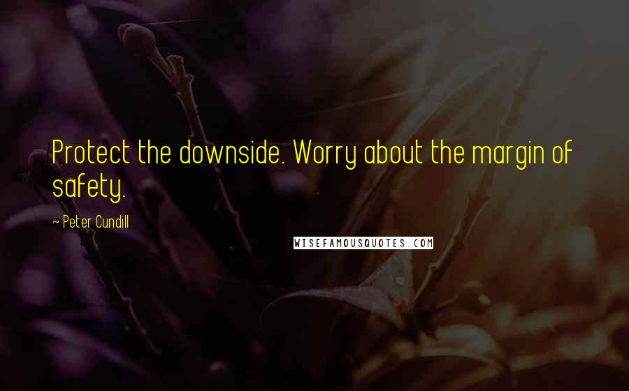 Peter Cundill Quotes: Protect the downside. Worry about the margin of safety.
