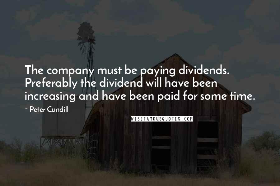 Peter Cundill Quotes: The company must be paying dividends. Preferably the dividend will have been increasing and have been paid for some time.