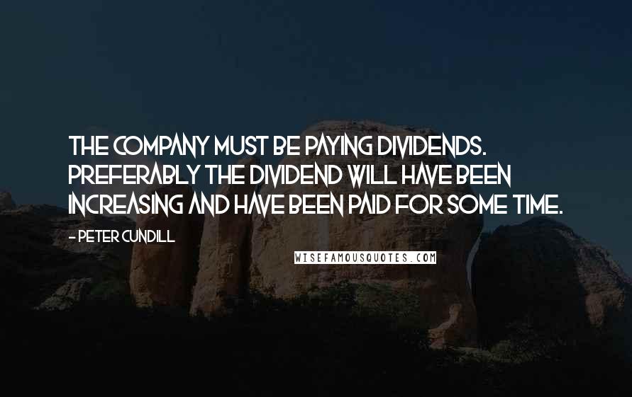 Peter Cundill Quotes: The company must be paying dividends. Preferably the dividend will have been increasing and have been paid for some time.