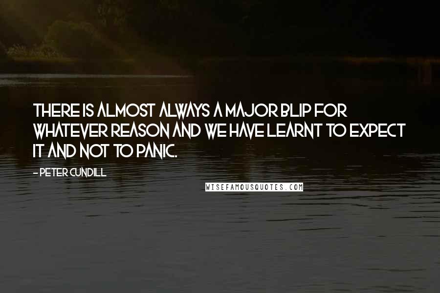 Peter Cundill Quotes: There is almost always a major blip for whatever reason and we have learnt to expect it and not to panic.