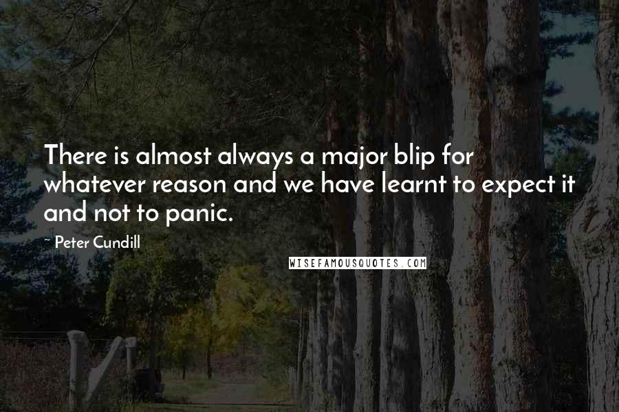 Peter Cundill Quotes: There is almost always a major blip for whatever reason and we have learnt to expect it and not to panic.