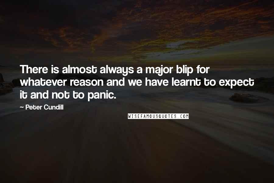 Peter Cundill Quotes: There is almost always a major blip for whatever reason and we have learnt to expect it and not to panic.