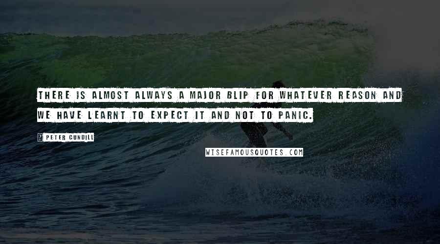 Peter Cundill Quotes: There is almost always a major blip for whatever reason and we have learnt to expect it and not to panic.