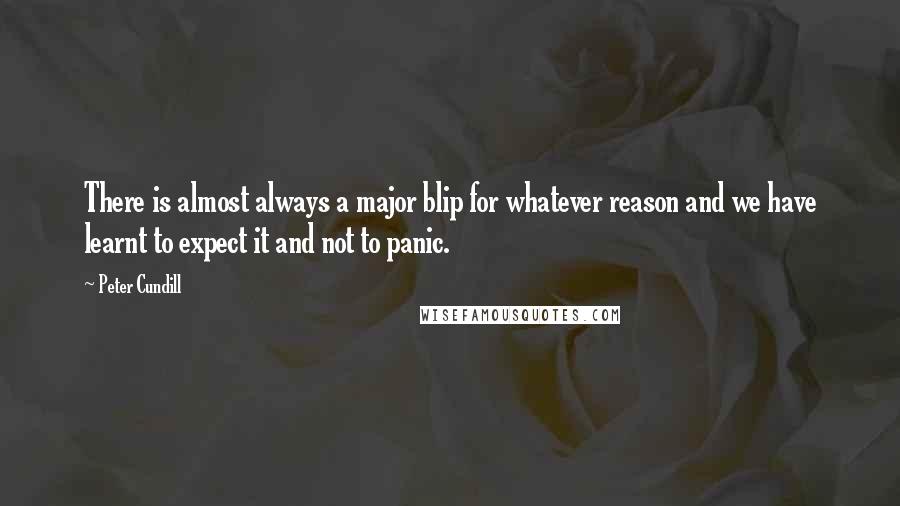 Peter Cundill Quotes: There is almost always a major blip for whatever reason and we have learnt to expect it and not to panic.