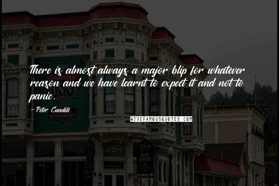 Peter Cundill Quotes: There is almost always a major blip for whatever reason and we have learnt to expect it and not to panic.