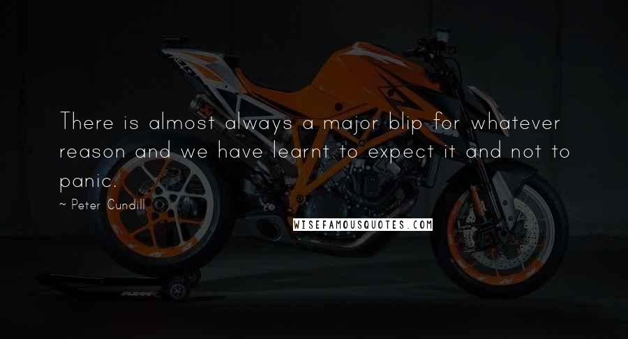 Peter Cundill Quotes: There is almost always a major blip for whatever reason and we have learnt to expect it and not to panic.