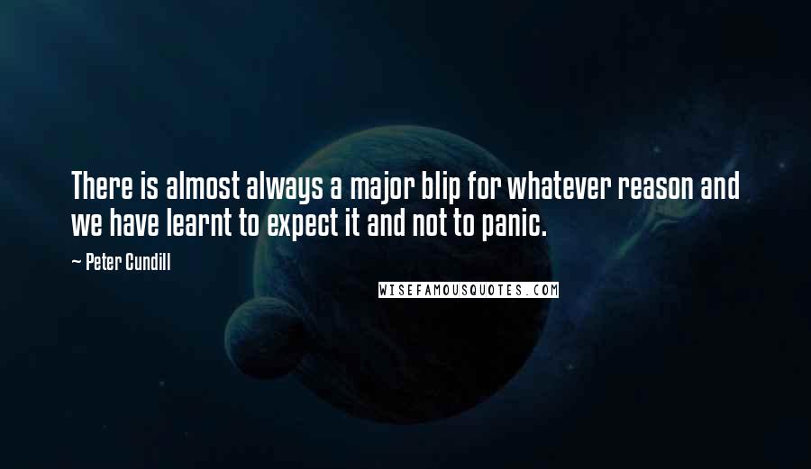 Peter Cundill Quotes: There is almost always a major blip for whatever reason and we have learnt to expect it and not to panic.