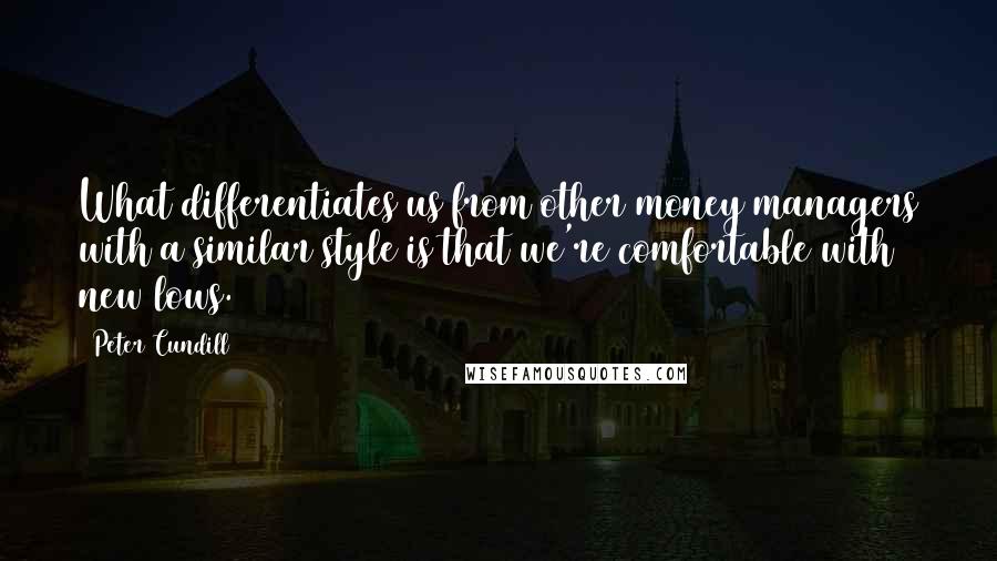 Peter Cundill Quotes: What differentiates us from other money managers with a similar style is that we're comfortable with new lows.