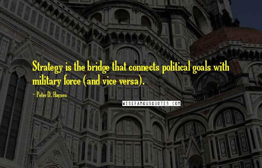 Peter D. Haynes Quotes: Strategy is the bridge that connects political goals with military force (and vice versa).