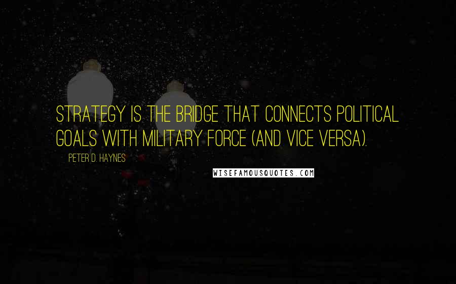 Peter D. Haynes Quotes: Strategy is the bridge that connects political goals with military force (and vice versa).