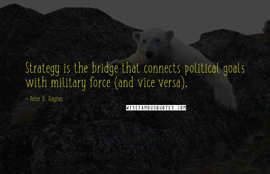 Peter D. Haynes Quotes: Strategy is the bridge that connects political goals with military force (and vice versa).