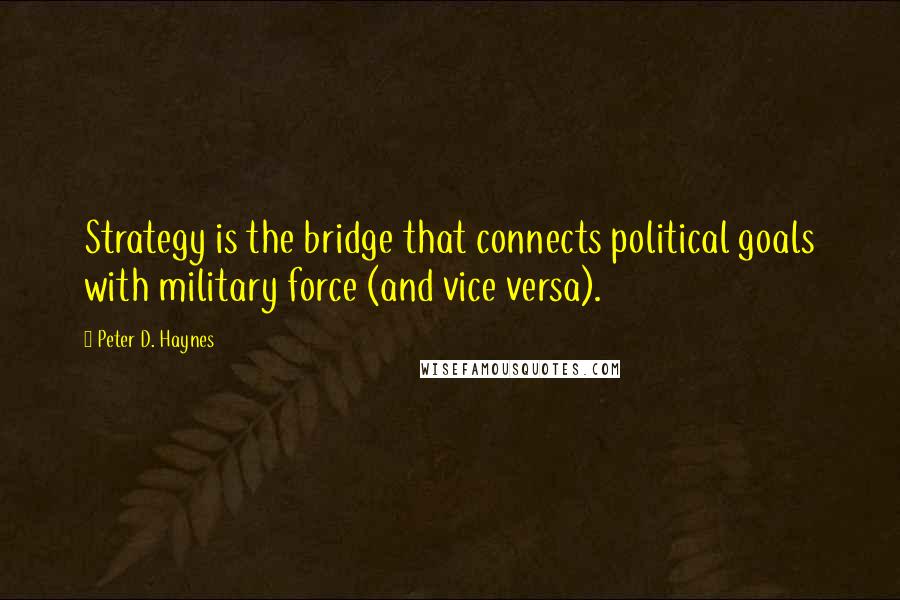 Peter D. Haynes Quotes: Strategy is the bridge that connects political goals with military force (and vice versa).