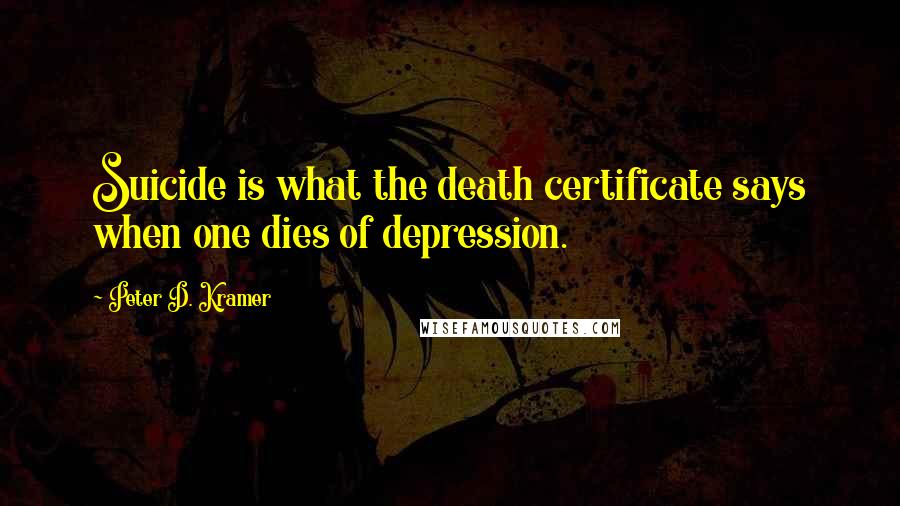 Peter D. Kramer Quotes: Suicide is what the death certificate says when one dies of depression.