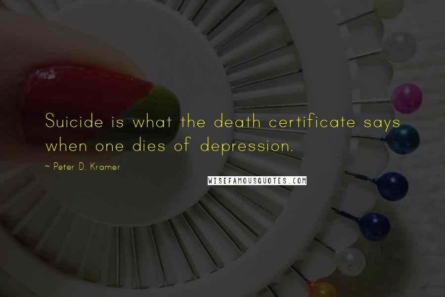 Peter D. Kramer Quotes: Suicide is what the death certificate says when one dies of depression.